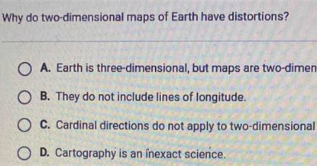 Why Do Two Dimensional Maps of Earth Have Distortions