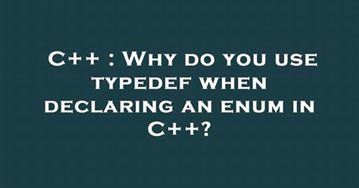 Why Do You Use Typedef When Declaring an Enum in C++?