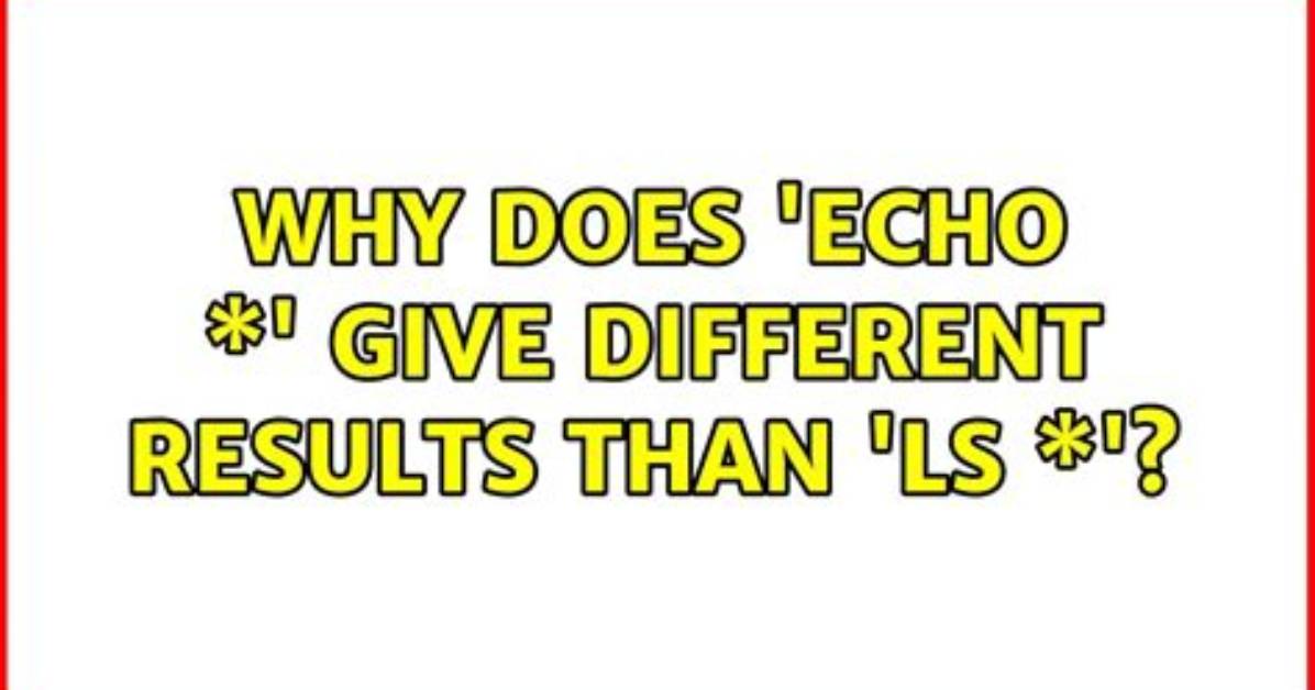 Why Does 'Echo *' Give Different Results Than 'Ls *'?
