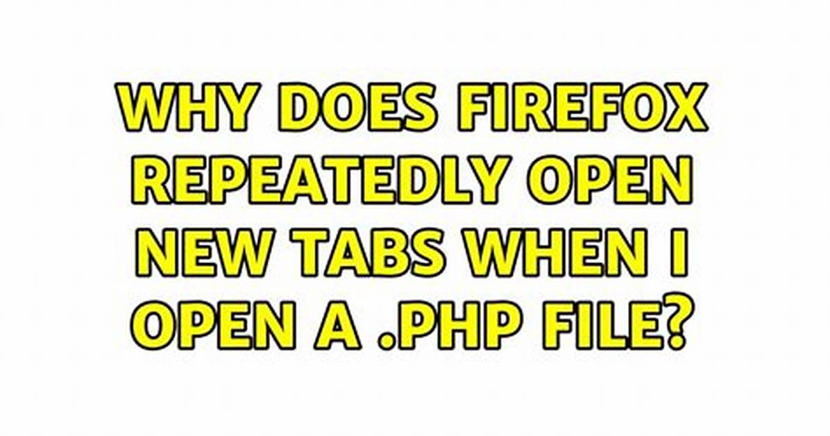 Why Does Firefox Repeatedly Open New Tabs When I Open A. Php File?