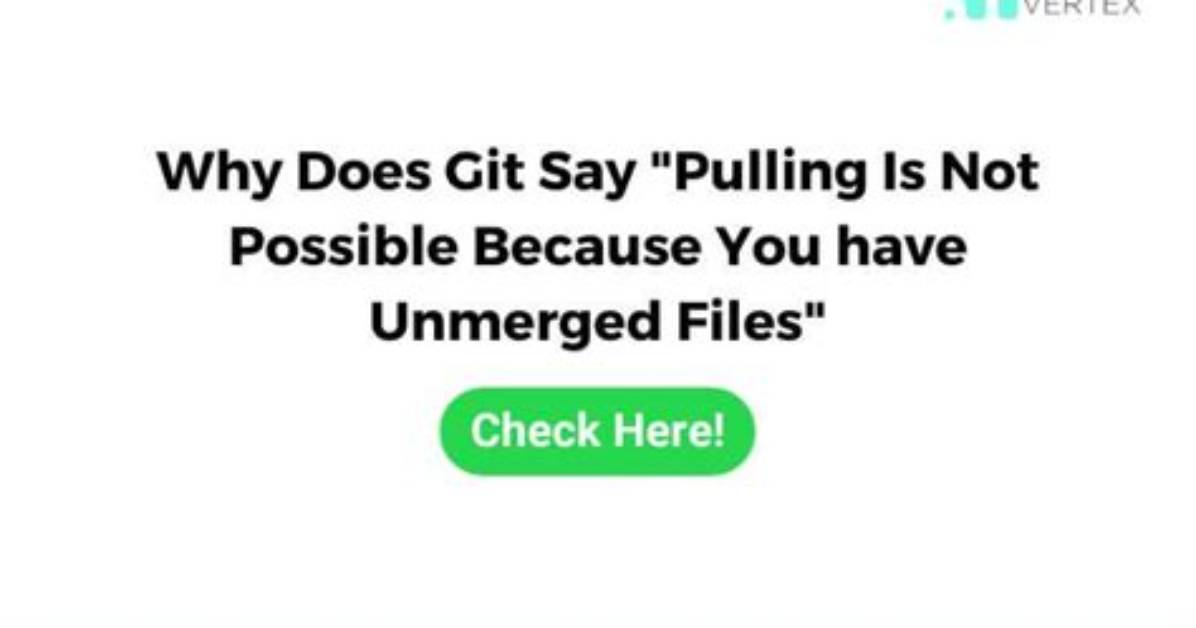 Why Does Git Say "Pull Is Not Possible Because You Have Unmerged Files"?