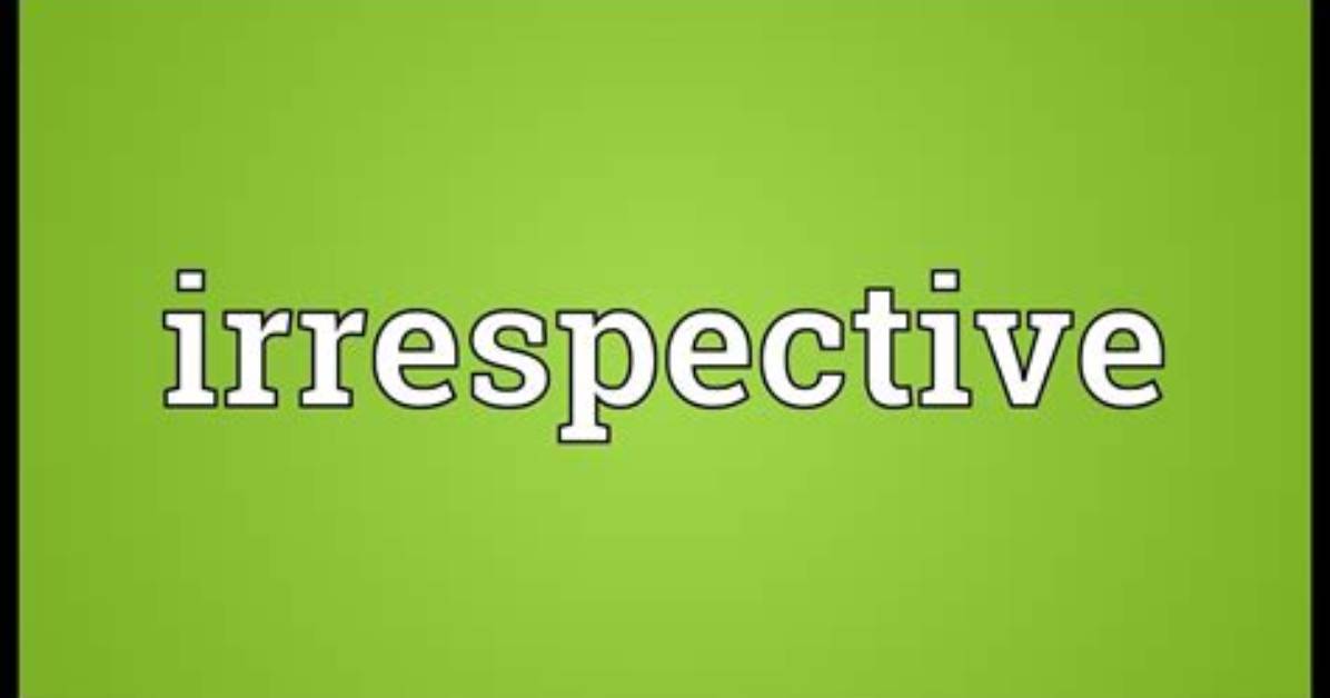 Why Does Irrespective Mean?