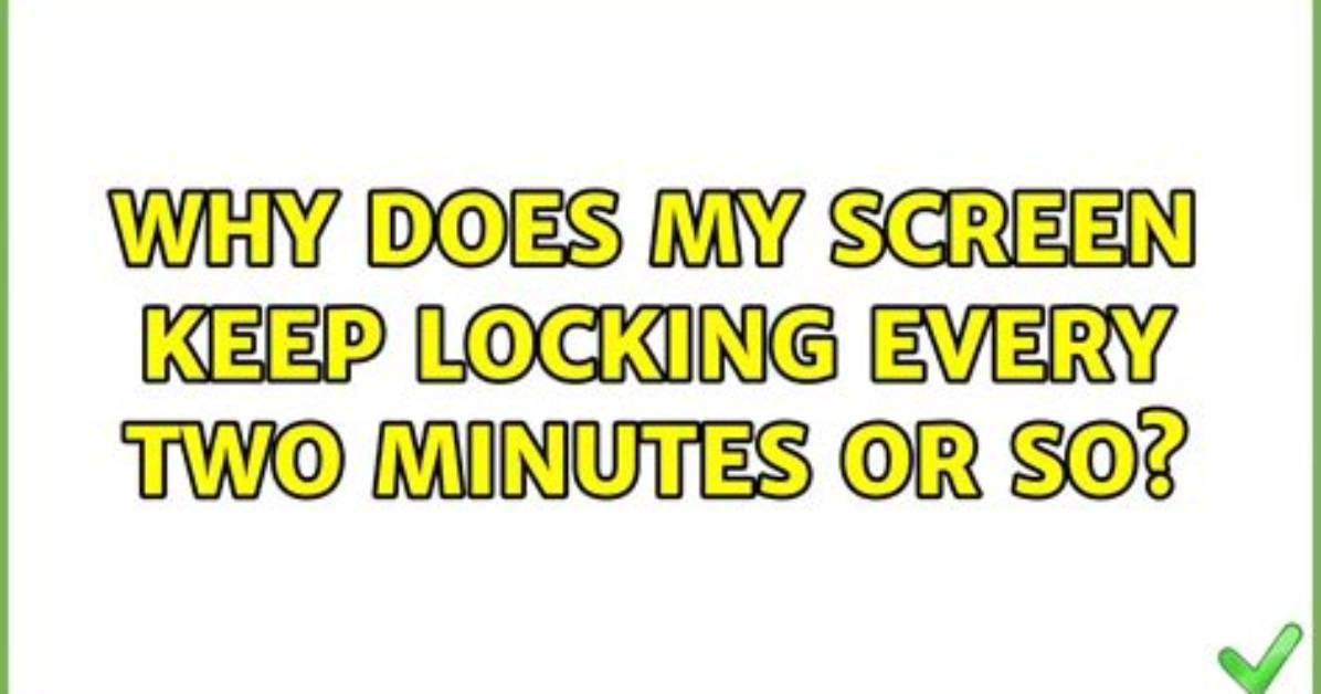 Why Does My Screen Keep Locking Every Two Minutes or So?