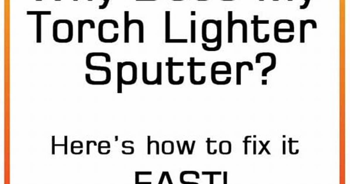 Why Does My Torch Lighter Sputter