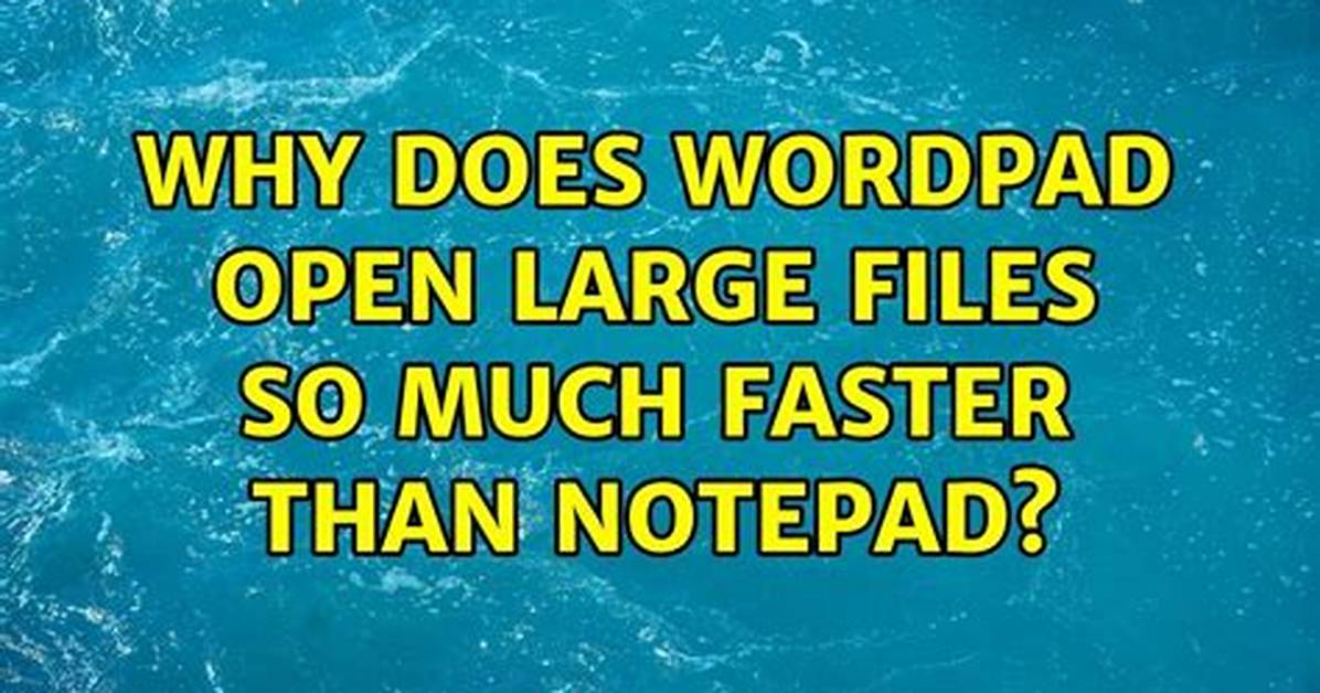 Why Does Wordpad Open Large Files So Much Faster Than Notepad?