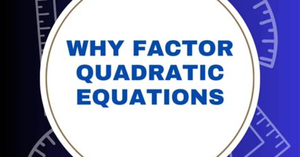 Why Factor Quadratic Equations?