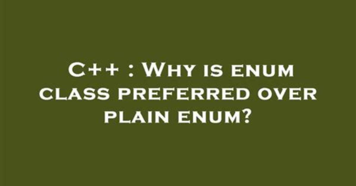 Why Is Enum Class Preferred over Plain Enum?