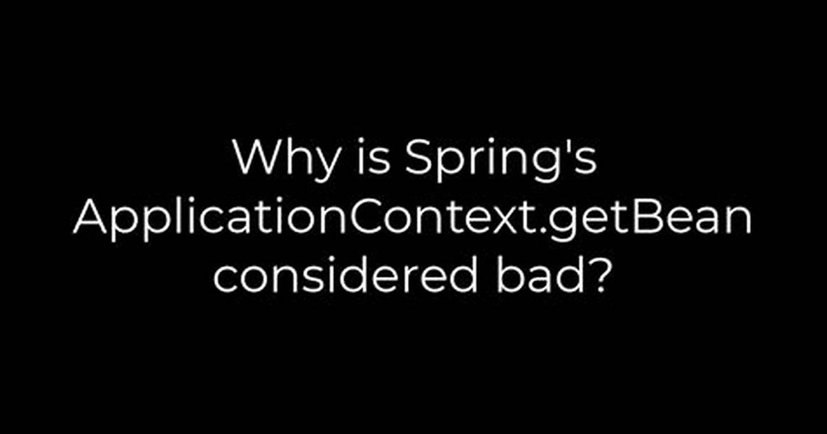 Why Is Spring's Applicationcontext. getBean Considered Bad?