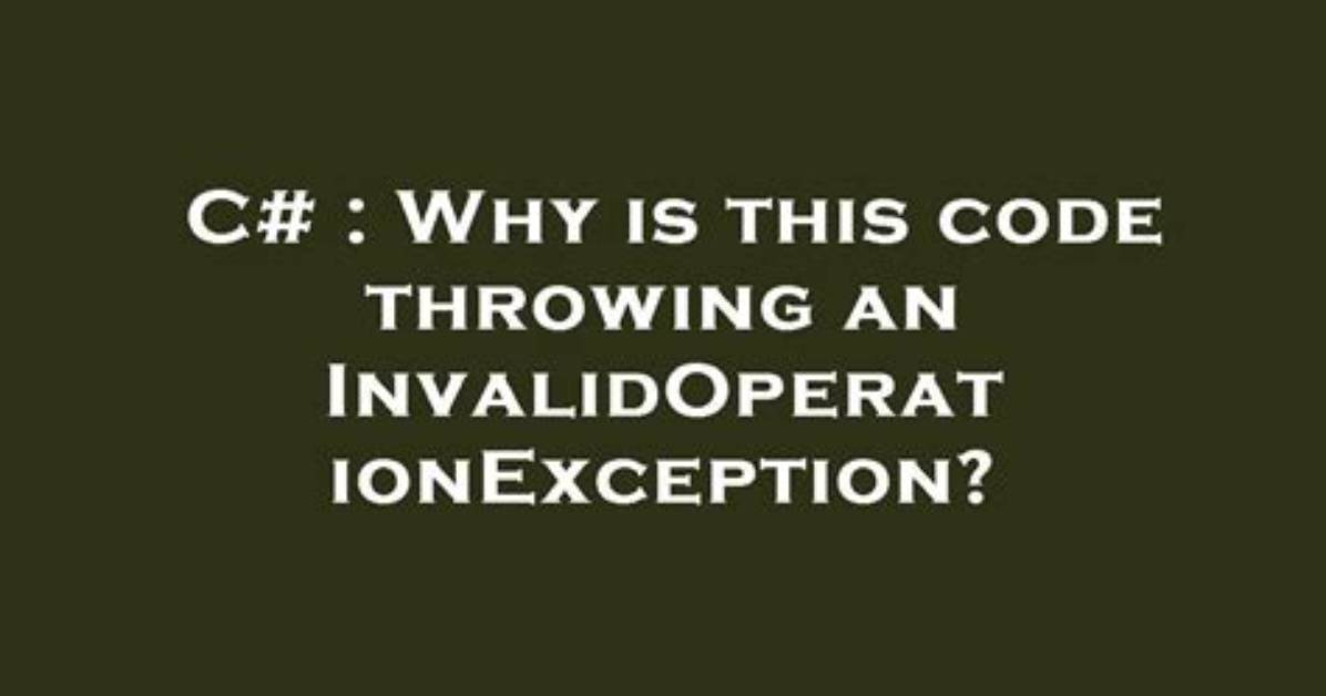 Why Is This Code Throwing an Invalidoperationexception?