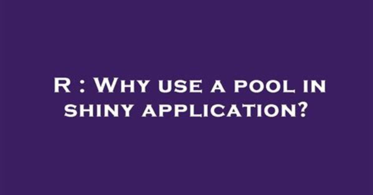 Why Use a Pool in Shiny Application?
