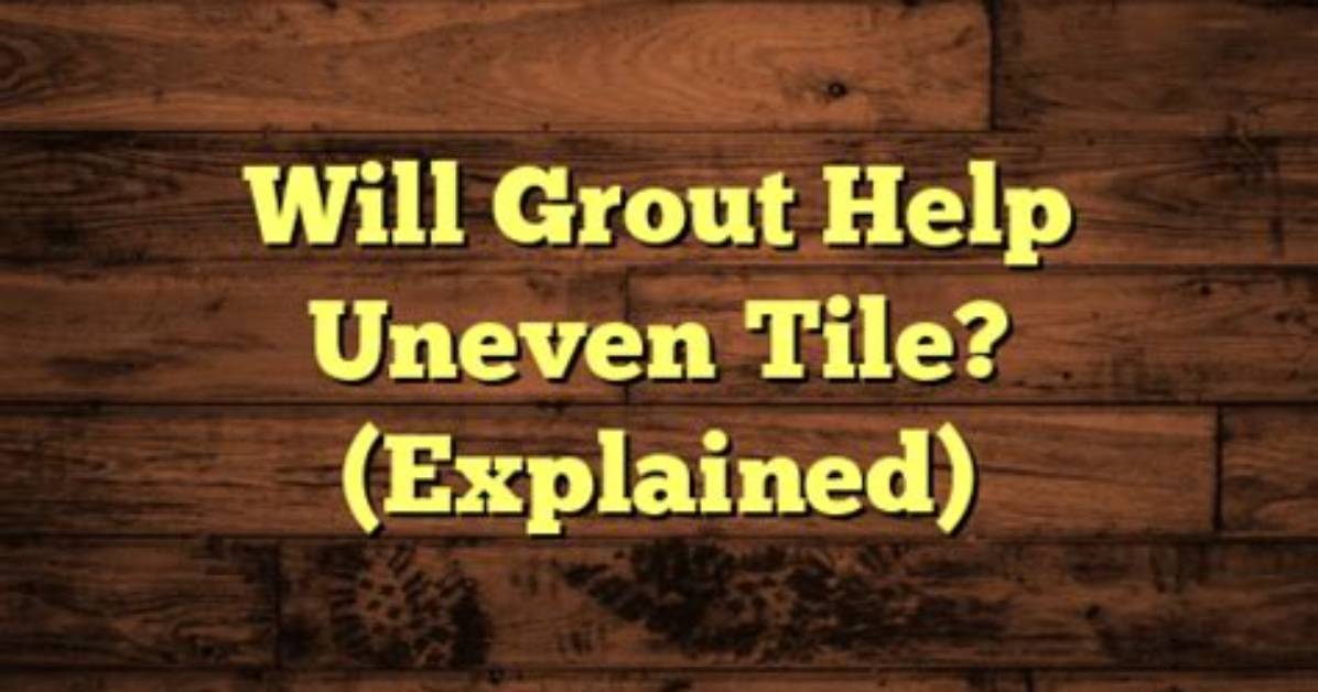 Will Grout Hide Uneven Tile?