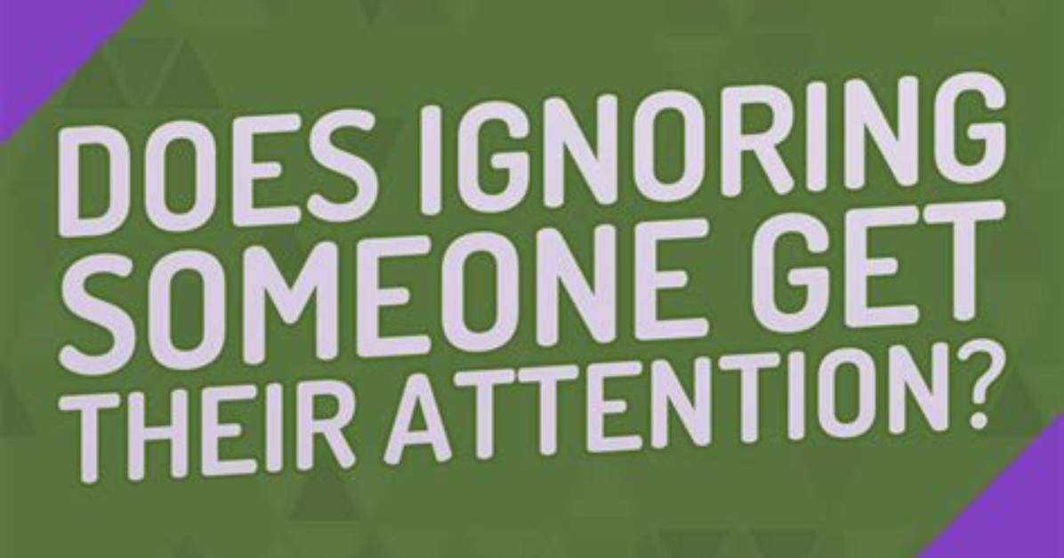 Will Ignoring Someone Get Their Attention?