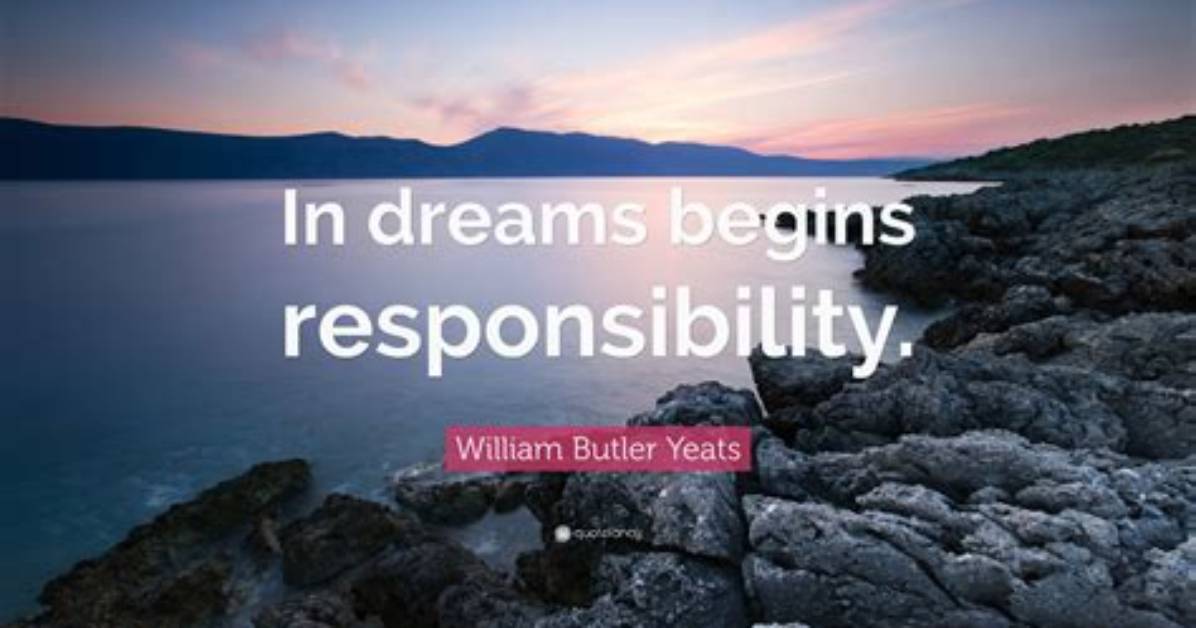 William Butler Yeats: 'In Dreams Begins Responsibility.'