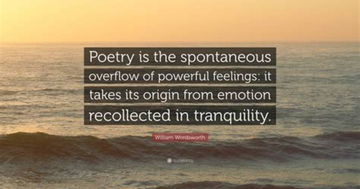 William Wordsworth: 'Poetry Is the Spontaneous Overflow of Powerful Feelings: It Takes Its Origin from Emotion Recollected in Tranquility.'