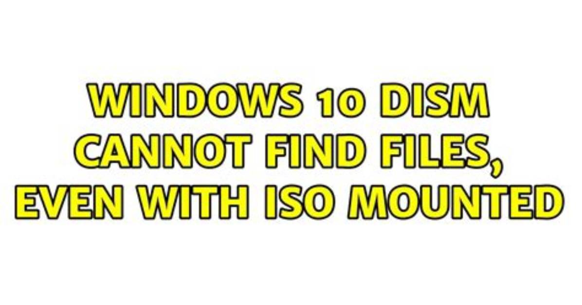 Windows 10 Dism Cannot Find Files, Even with Iso Mounted