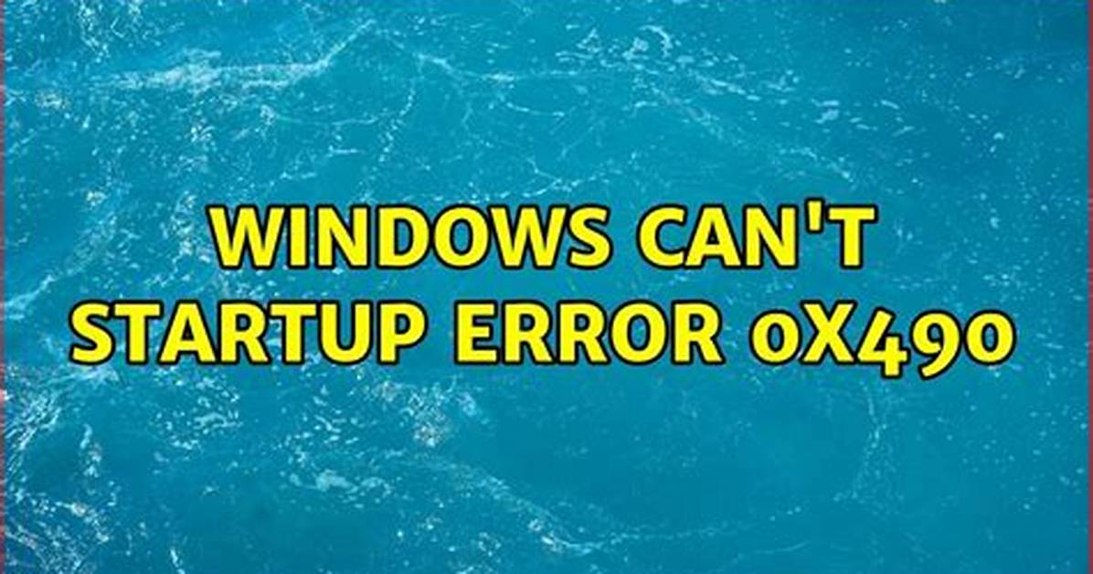 Windows Can't Startup Error 0X490