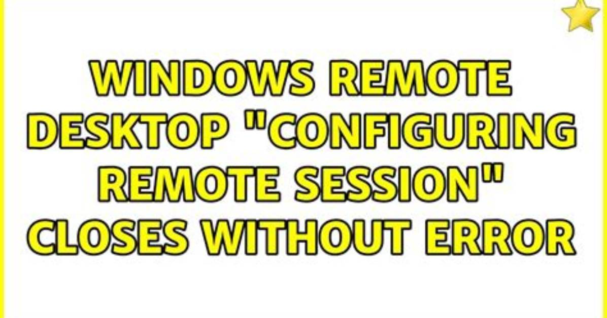 Windows Remote Desktop: "Configuring Remote Session" Closes Without Error