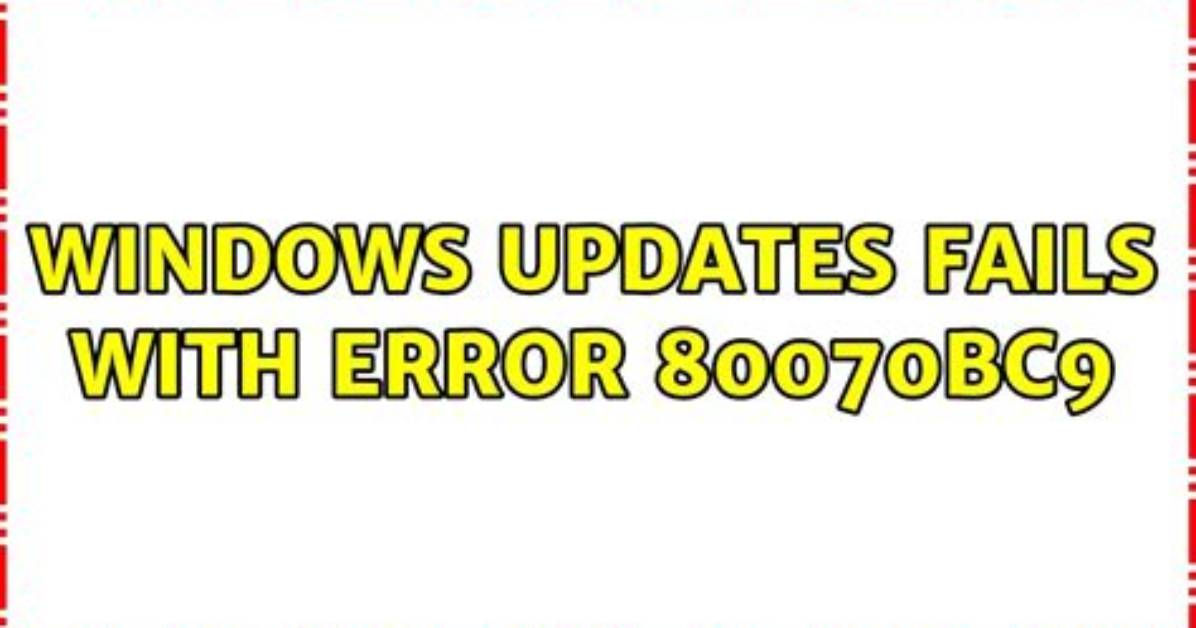 Windows Updates Fails with Error 80070Bc9
