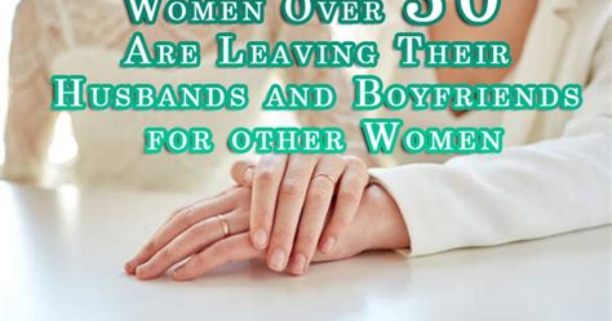 Women over 30 Are Leaving Their Husbands and Boyfriends for Other Women